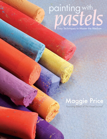 Painting with Pastels; Easy Techniques to Master the Medium by Maggie Price
