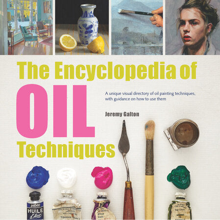 The Encyclopedia of Oil Painting Techniques; A Unique Visual Directory Of Oil Painting Techniques, With Guidance On How To Use Them by Jeremy Galton