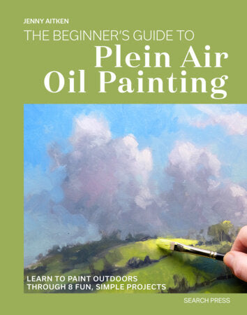 The Beginners Guide to Plein Air Oil Painting; Learn to paint outdoors through 8 fun, simple projects by Jenny Aitken
