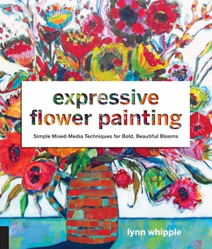 Expressive Flower Painting: Simple Mixed Medium Techniques by Lynn Whipple