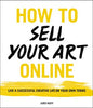 How to Sell Your Art Online: Live a Successful Creative Life on Your Own Terms by Cory Huff