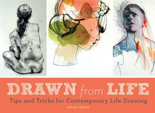 Drawn from Life: Tips and Tricks for Contemporary Life Drawing by Helen Birch